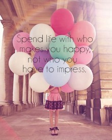 spend life with who makes you happy, not who you have to impress.jpg